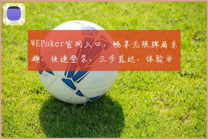 WEPoker官网入口，畅享无限牌局乐趣，快速登录，三步直达，体验非凡