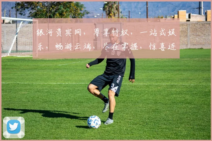 银河贵宾网，尊享特权，一站式娱乐，畅游云端，尽在掌握，惊喜连连，不容错过