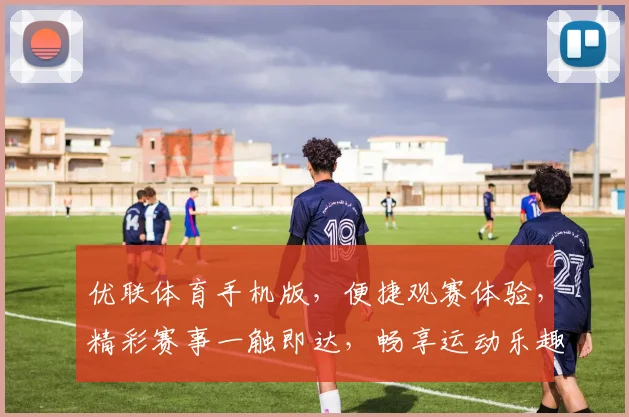 优联体育手机版，便捷观赛体验，精彩赛事一触即达，畅享运动乐趣，不容错过
