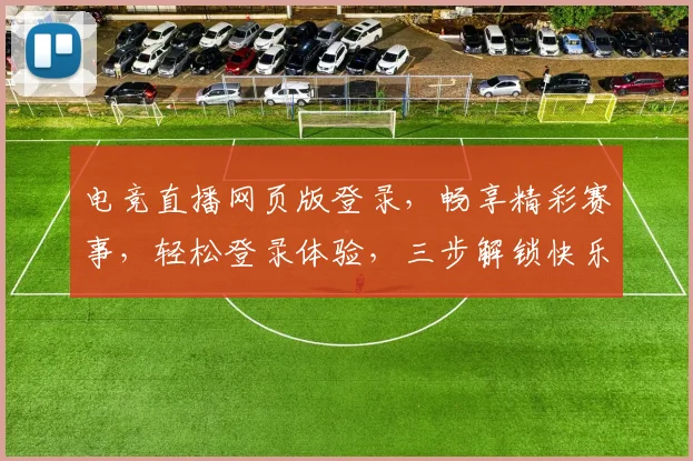 电竞直播网页版登录，畅享精彩赛事，轻松登录体验，三步解锁快乐