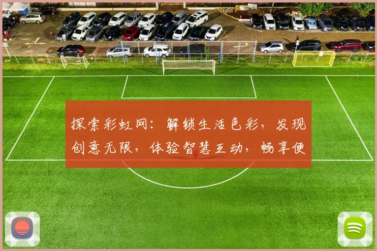探索彩虹网：解锁生活色彩，发现创意无限，体验智慧互动，畅享便捷生活。