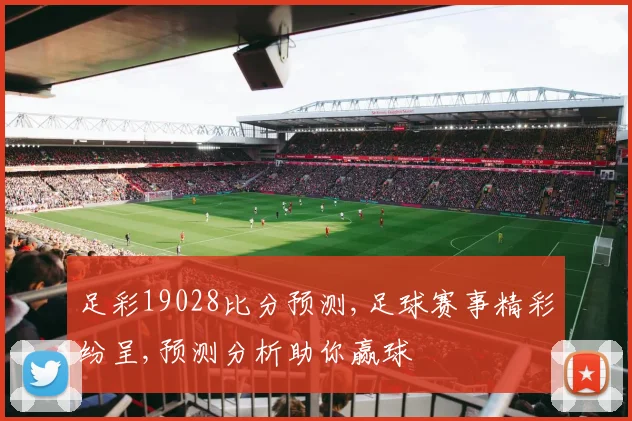 足彩19028比分预测,足球赛事精彩纷呈,预测分析助你赢球