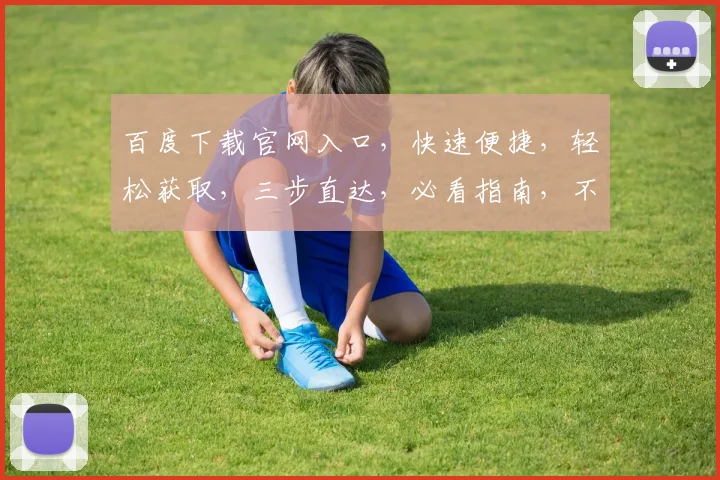 百度下载官网入口，快速便捷，轻松获取，三步直达，必看指南，不容错过