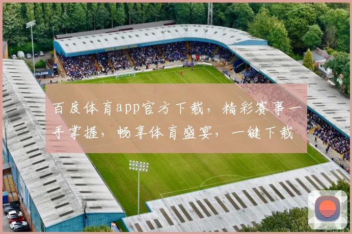 百度体育app官方下载，精彩赛事一手掌握，畅享体育盛宴，一键下载，体验非凡