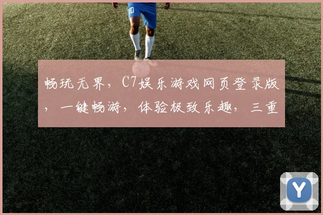 畅玩无界，C7娱乐游戏网页登录版，一键畅游，体验极致乐趣，三重惊喜，等你来战