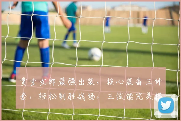 赏金女郎最强出装，核心装备三件套，轻松制胜战场，三技能完美搭配